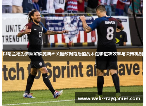 以哈兰德为参照解读美洲杯关键数据背后的战术逻辑进攻效率与决策机制