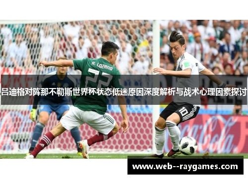 吕迪格对阵那不勒斯世界杯状态低迷原因深度解析与战术心理因素探讨