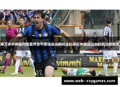 莱万多夫斯基对阵里昂意甲赛场高光瞬间全纪录在关键战役中的统治级发挥