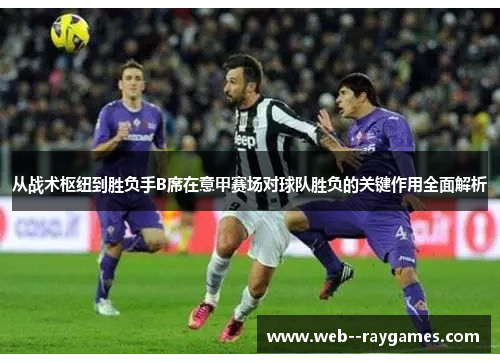 从战术枢纽到胜负手B席在意甲赛场对球队胜负的关键作用全面解析