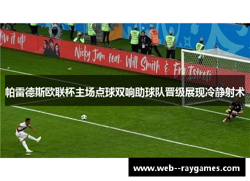 帕雷德斯欧联杯主场点球双响助球队晋级展现冷静射术 帕雷德斯欧联杯主场点球双响助球队晋级展现冷静射术